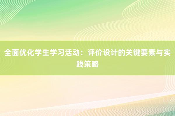 全面优化学生学习活动：评价设计的关键要素与实践策略